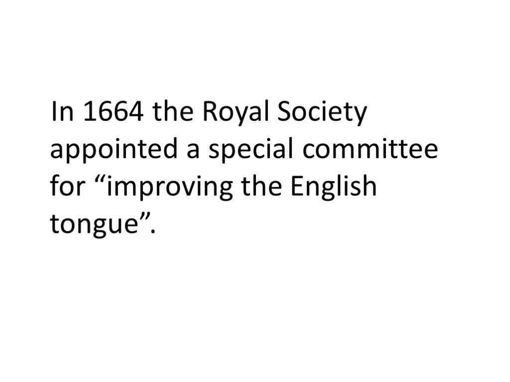 In 1664 the Royal Society appointed a special committee for “improving the English tongue”.
